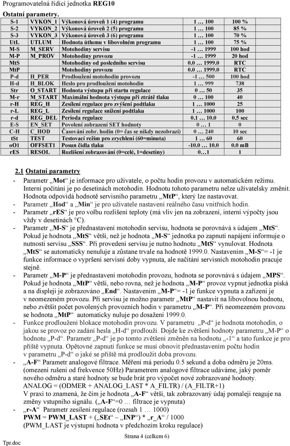 libovolném programu 1 100 75 % M-S M_SERV Motohodiny servisu -1 1999 100 hod M-P M_PROV Motohodiny provozu -1 1999 20 hod MtS Motohodiny od posledního servisu 0.0 1999.0 RTC MtP Motohodiny provozu 0.