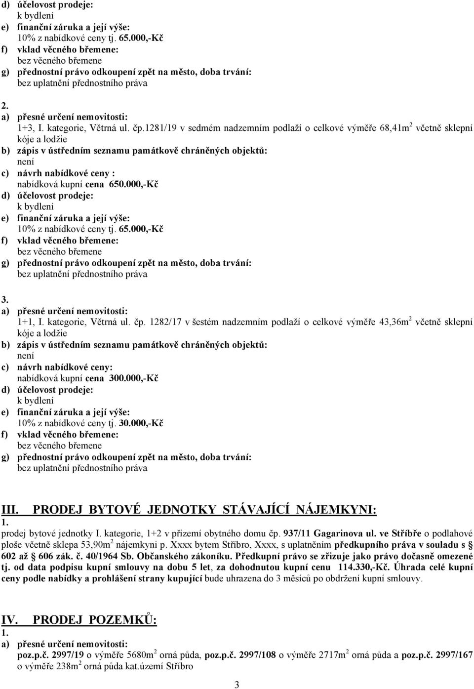 1+1, I. kategorie, Větrná ul. čp. 1282/17 v šestém nadzemním podlaží o celkové výměře 43,36m 2 včetně sklepní kóje a lodžie c) návrh nabídkové ceny: nabídková kupní cena 300.