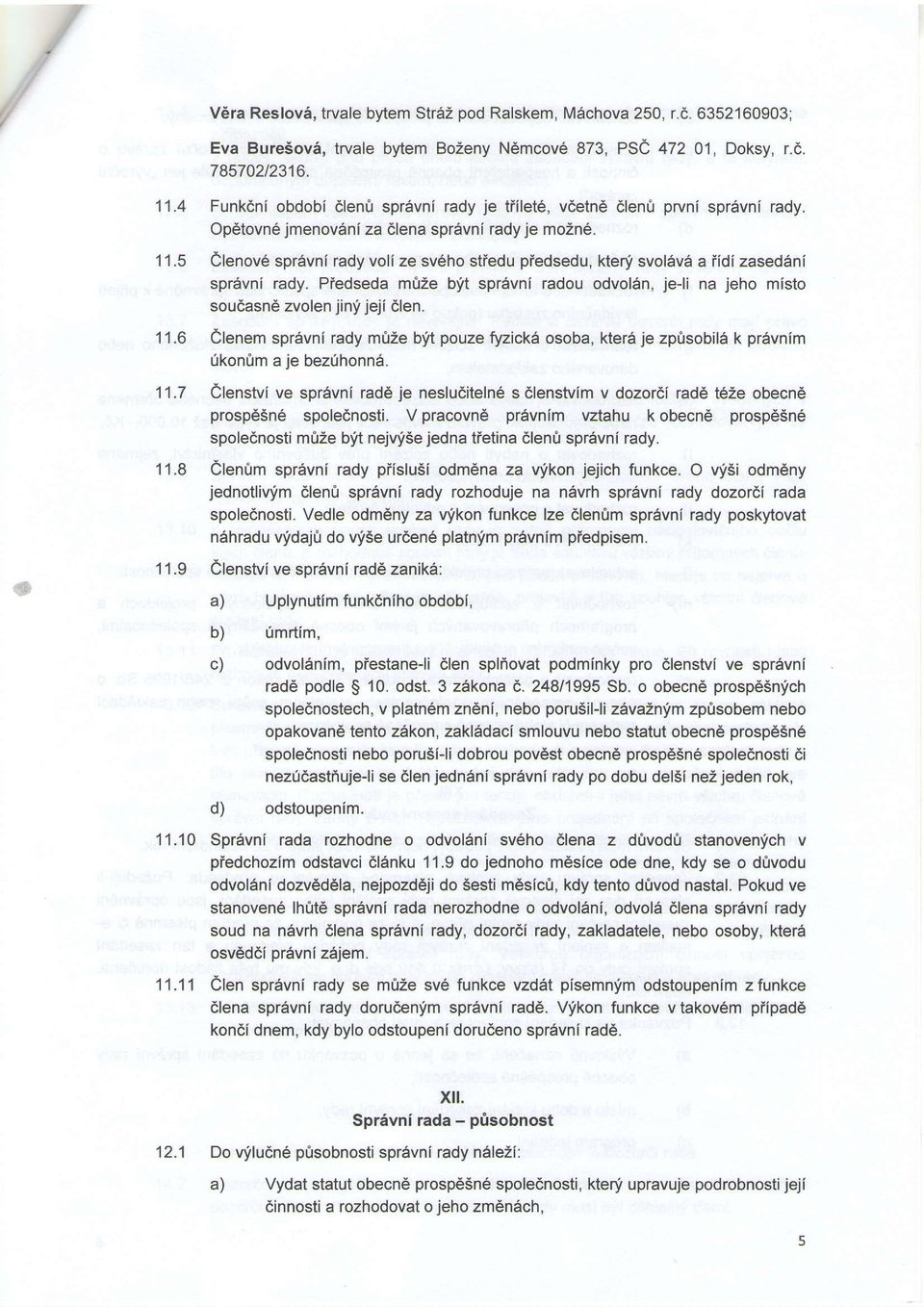 11-5 clenove spr6vni rady voli ze sveho stiedu piedsedu, kteni svolev6 a iidi zaseddni sprsvni rady. Piedseda m0ze byt sprevni radou odvol6n, jeli na jeho misto soudasnd zvolen jiny jeji dlen.