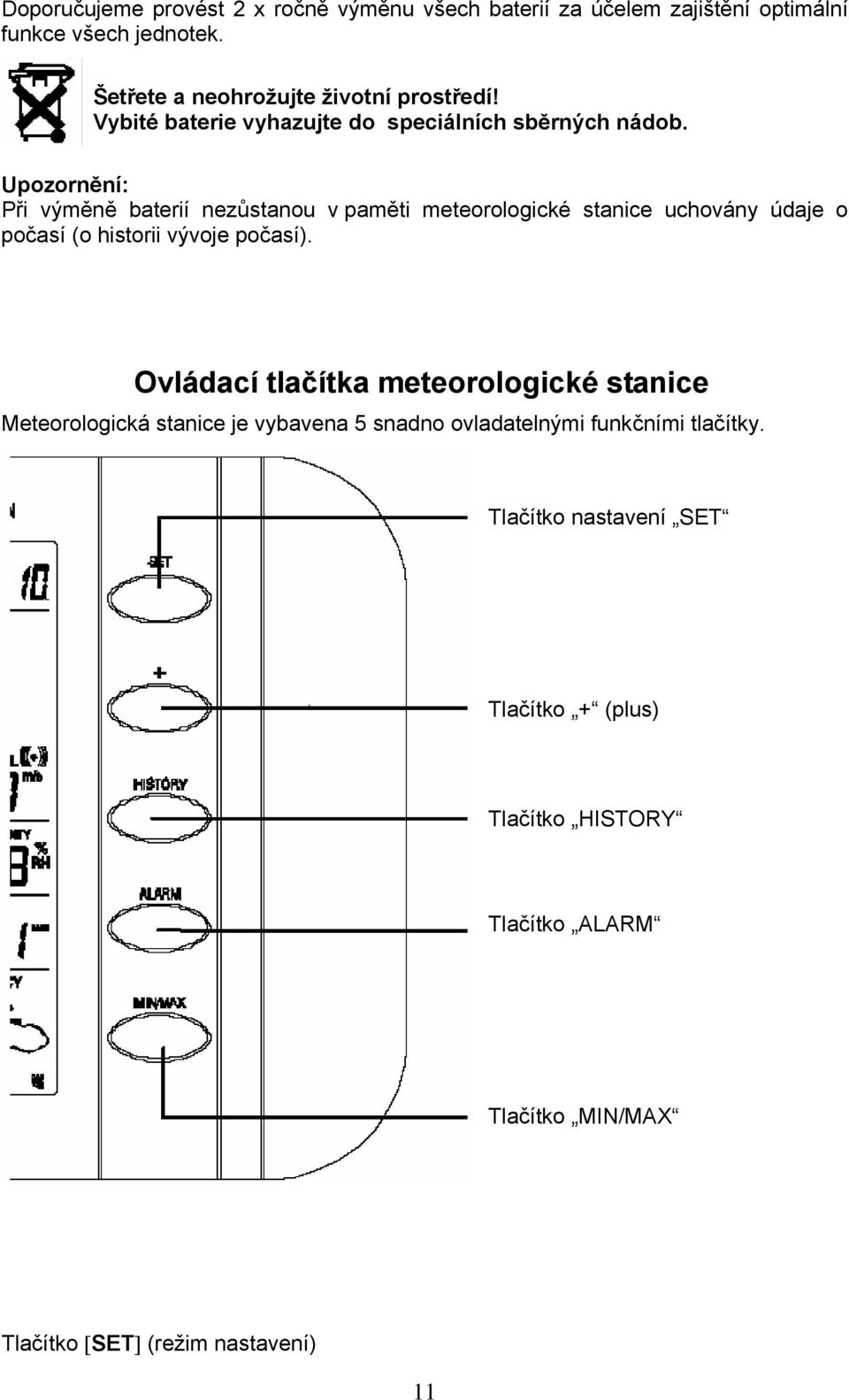 Upozornění: Při výměně baterií nezůstanou v paměti meteorologické stanice uchovány údaje o počasí (o historii vývoje počasí).