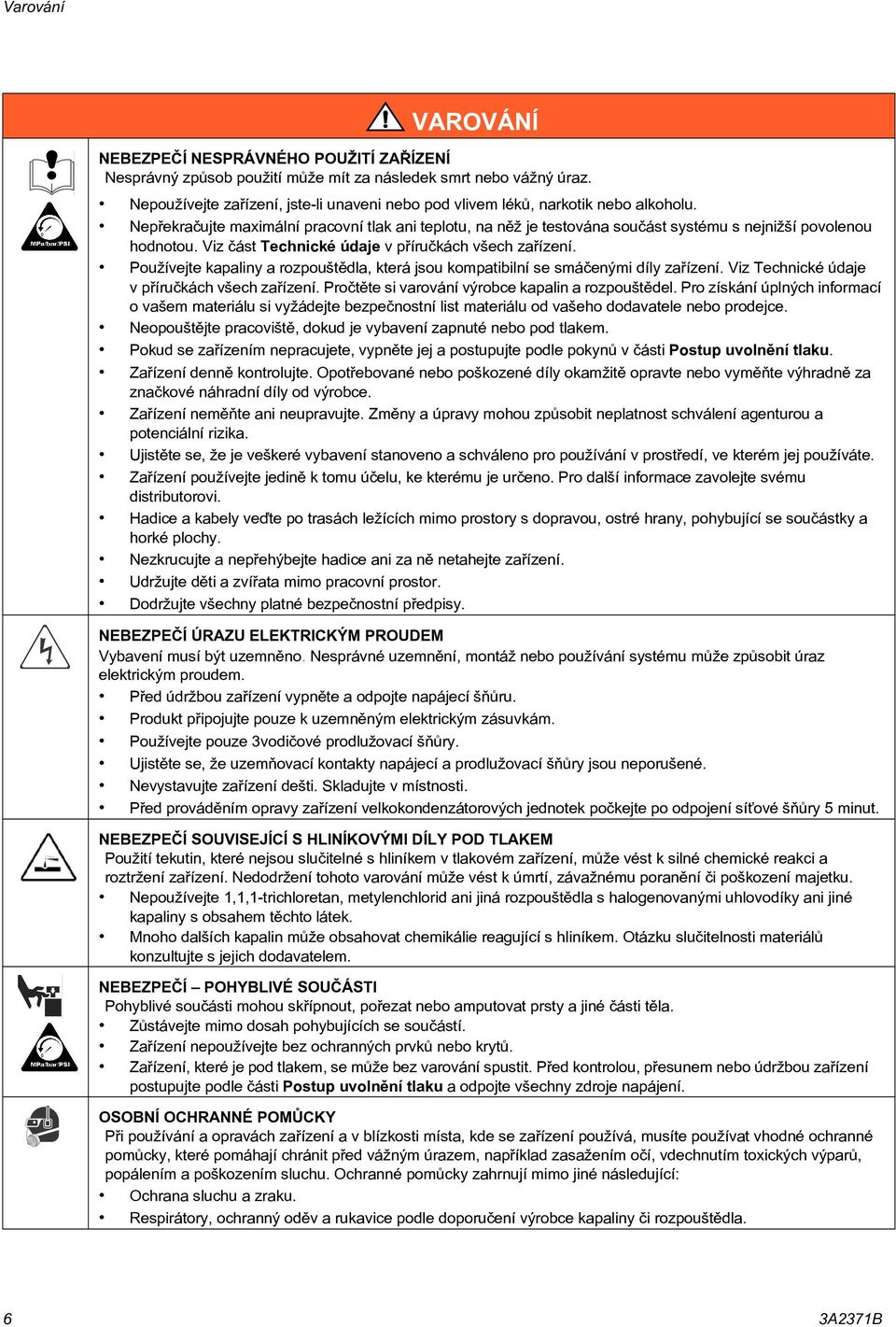 Nepøekraèujte maximální pracovní tlak ani teplotu, na nìž je testována souèást systému s nejnižší povolenou hodnotou. Viz èást Technické údaje v pøíruèkách všech zaøízení.