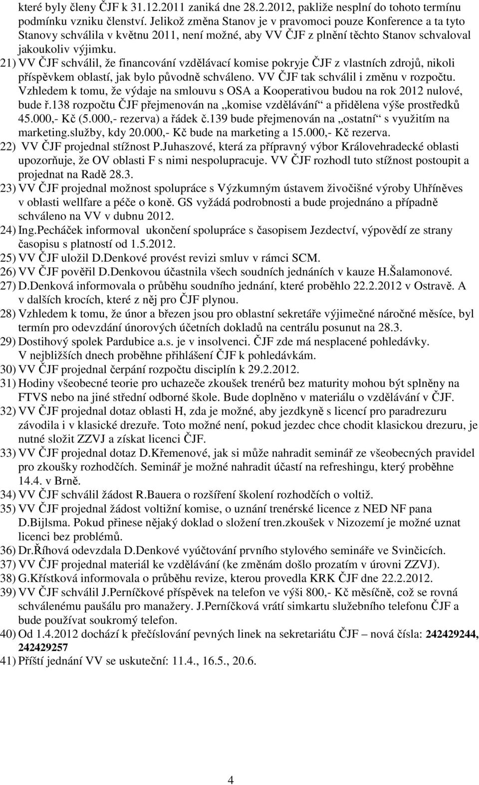 21) VV ČJF schválil, že financování vzdělávací komise pokryje ČJF z vlastních zdrojů, nikoli příspěvkem oblastí, jak bylo původně schváleno. VV ČJF tak schválil i změnu v rozpočtu.