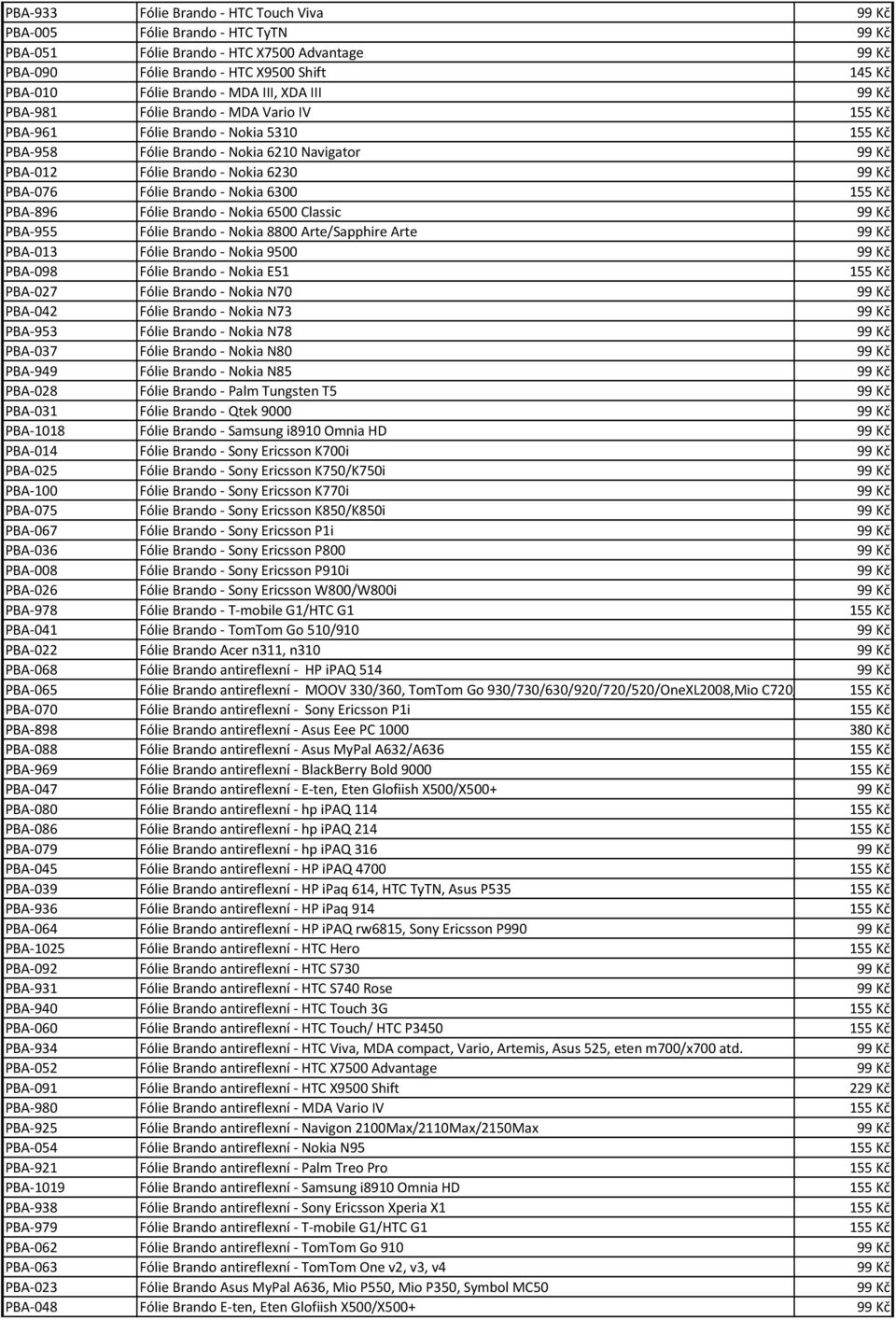 PBA-076 Fólie Brando - Nokia 6300 155 Kč PBA-896 Fólie Brando - Nokia 6500 Classic 99 Kč PBA-955 Fólie Brando - Nokia 8800 Arte/Sapphire Arte 99 Kč PBA-013 Fólie Brando - Nokia 9500 99 Kč PBA-098