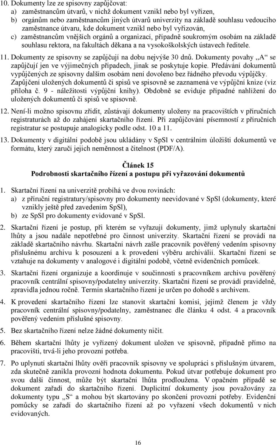 vysokoškolských ústavech ředitele. 11. Dokumenty ze spisovny se zapůjčují na dobu nejvýše 30 dnů. Dokumenty povahy,,a se zapůjčují jen ve výjimečných případech, jinak se poskytuje kopie.