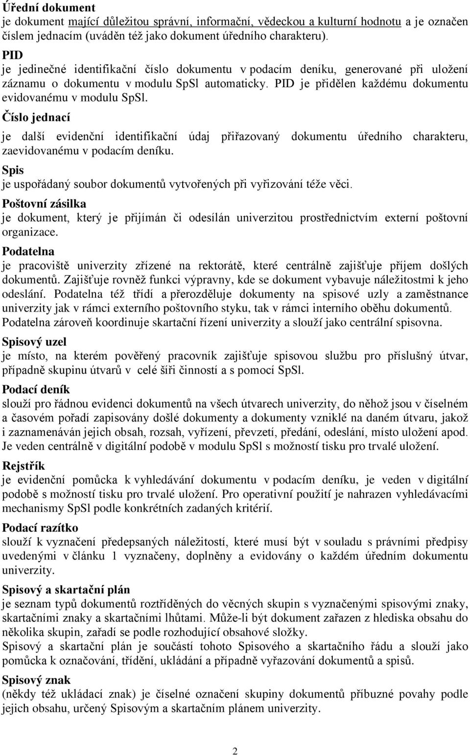 Číslo jednací je další evidenční identifikační údaj přiřazovaný dokumentu úředního charakteru, zaevidovanému v podacím deníku. Spis je uspořádaný soubor dokumentů vytvořených při vyřizování téže věci.