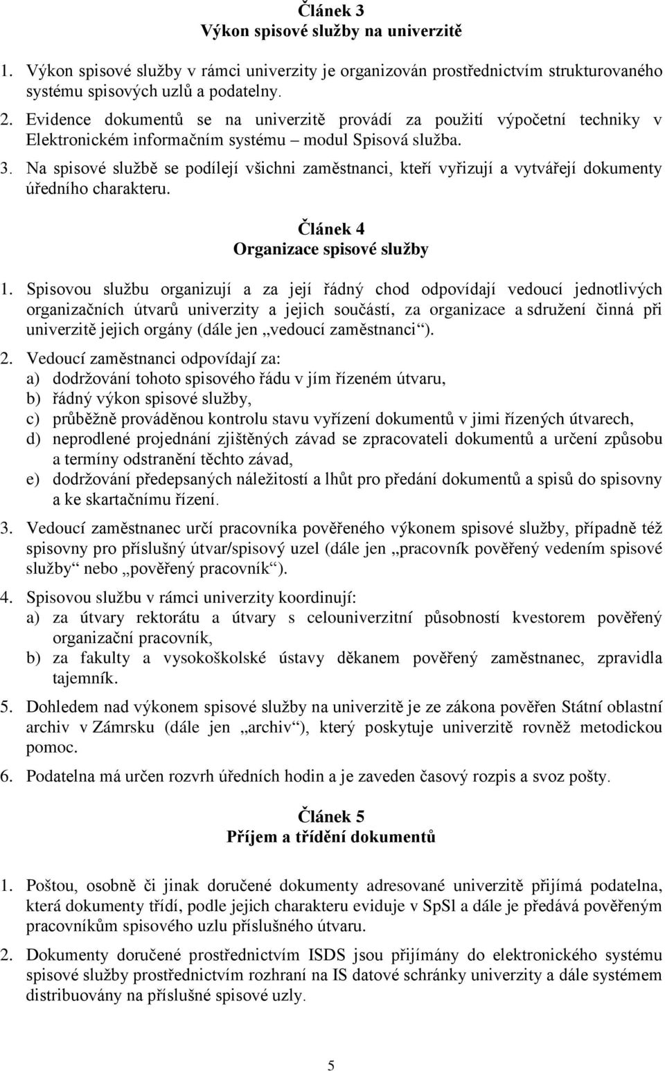 Na spisové službě se podílejí všichni zaměstnanci, kteří vyřizují a vytvářejí dokumenty úředního charakteru. Článek 4 Organizace spisové služby 1.