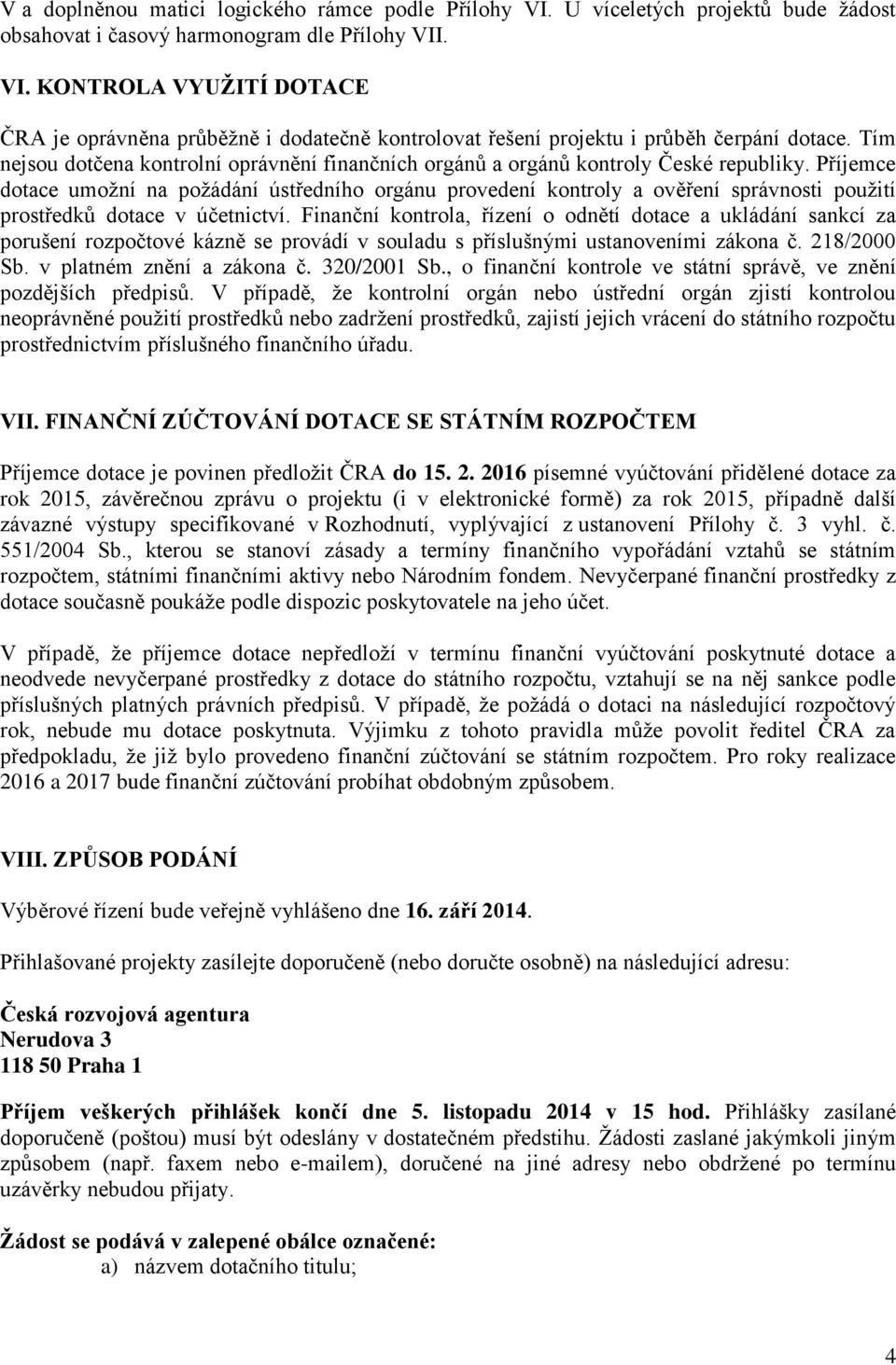 Příjemce dotace umožní na požádání ústředního orgánu provedení kontroly a ověření správnosti použití prostředků dotace v účetnictví.