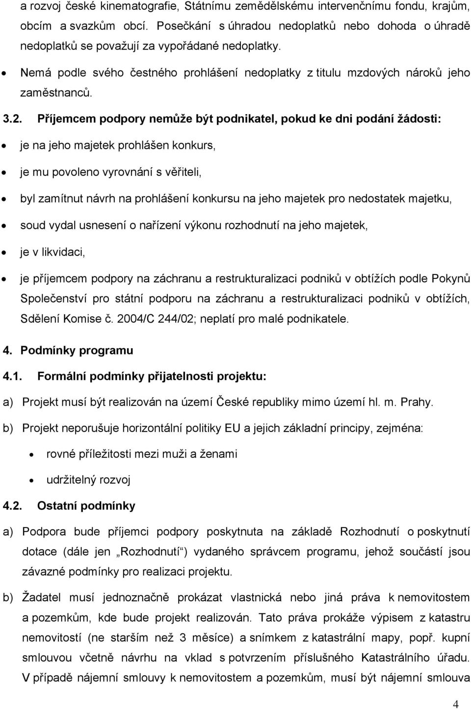 Příjemcem podpory nemůže být podnikatel, pokud ke dni podání žádosti: je na jeho majetek prohlášen konkurs, je mu povoleno vyrovnání s věřiteli, byl zamítnut návrh na prohlášení konkursu na jeho