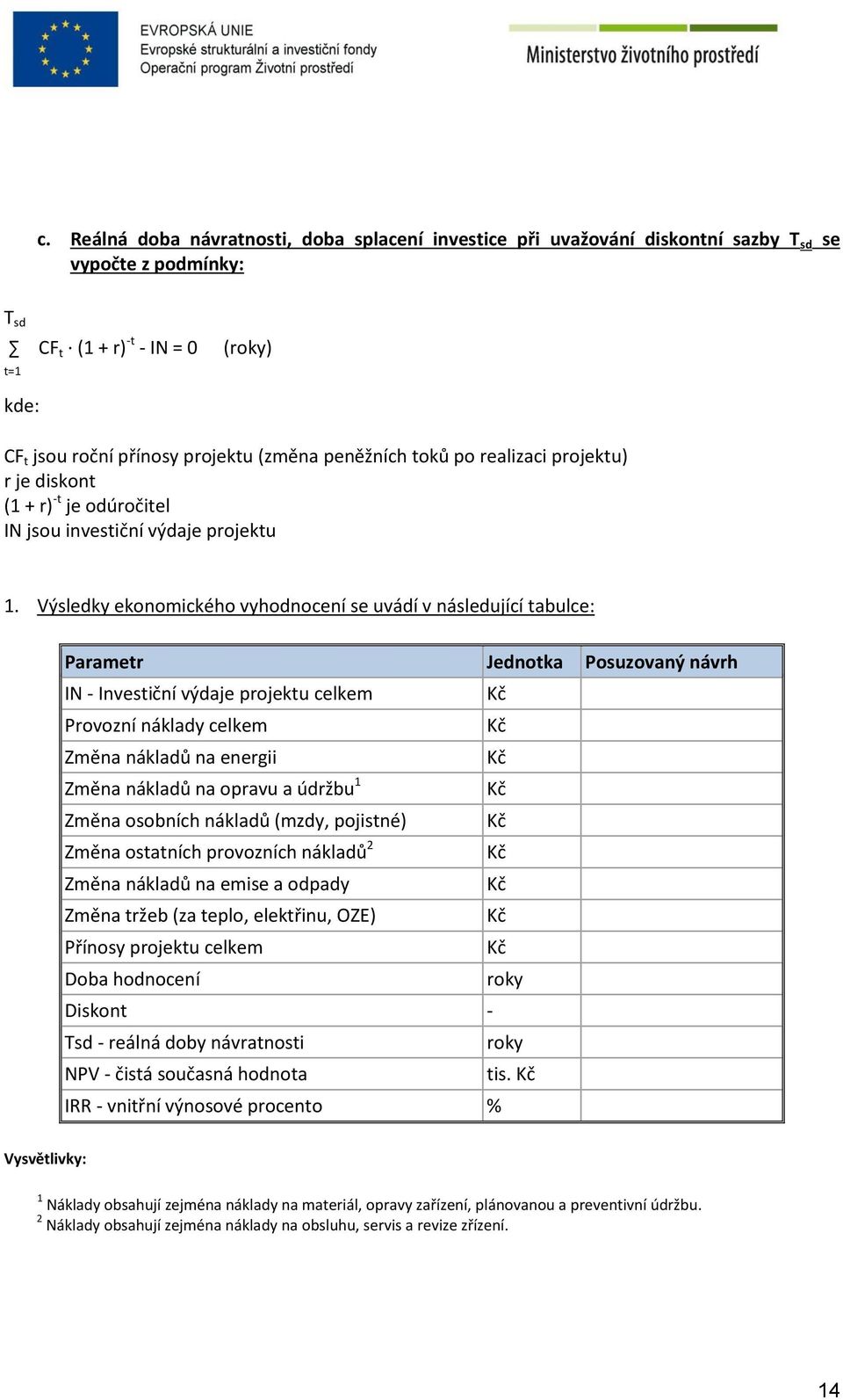 Výsledky ekonomického vyhodnocení se uvádí v následující tabulce: Parametr Jednotka Posuzovaný návrh IN - Investiční výdaje projektu celkem Kč Provozní náklady celkem Kč Změna nákladů na energii Kč