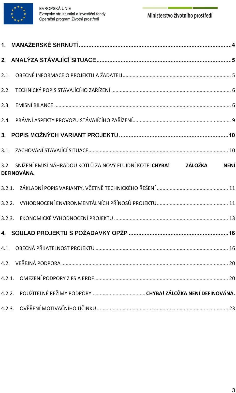 .. 11 3.2.2. VYHODNOCENÍ ENVIRONMENTÁLNÍCH PŘÍNOSŮ PROJEKTU... 11 3.2.3. EKONOMICKÉ VYHODNOCENÍ PROJEKTU... 13 4. SOULAD PROJEKTU S POŽADAVKY OPŽP... 16 4.1. OBECNÁ PŘIJATELNOST PROJEKTU... 16 4.2. VEŘEJNÁ PODPORA.