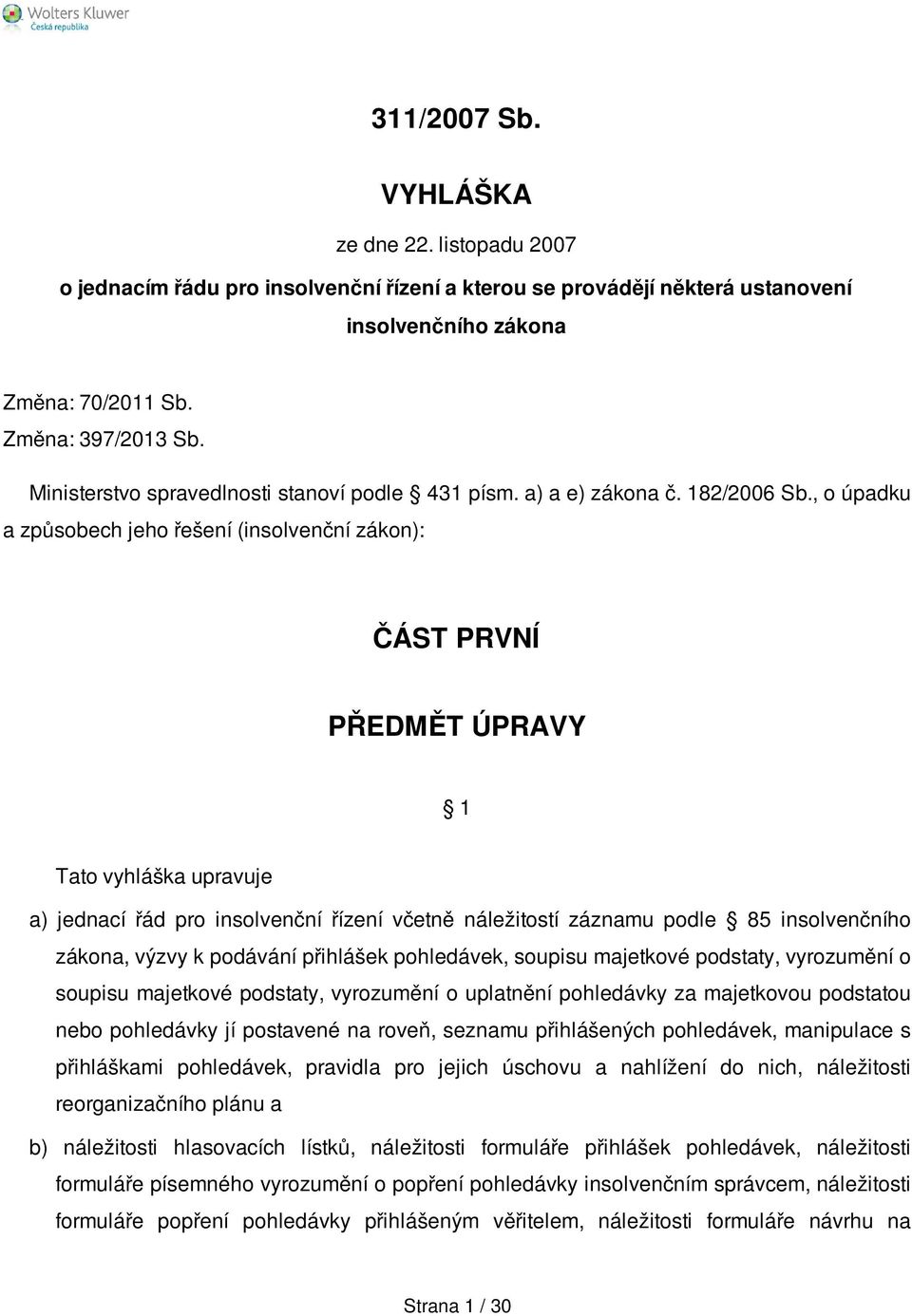 , o úpadku a způsobech jeho řešení (insolvenční zákon): ČÁST PRVNÍ PŘEDMĚT ÚPRAVY 1 Tato vyhláška upravuje a) jednací řád pro insolvenční řízení včetně náležitostí záznamu podle 85 insolvenčního