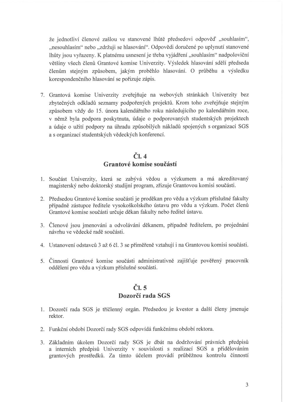 O průběhu a výsledku korespondenčního hlasování se pořizuje zápis. 7. Grantová komise Univerzity zveřejňuje na webových stránkách Univerzity bez zbytečných odkladů seznamy podpořených projektů.