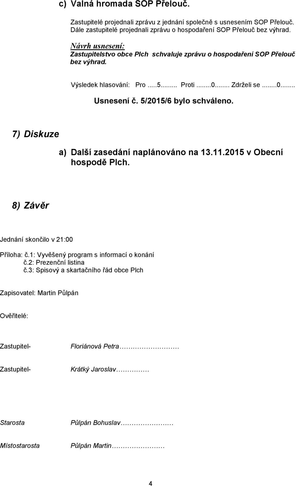 5/2015/6 bylo schváleno. 7) Diskuze a) Další zasedání naplánováno na 13.11.2015 v Obecní hospodě Plch. 8) Závěr Jednání skončilo v 21:00 Příloha: č.