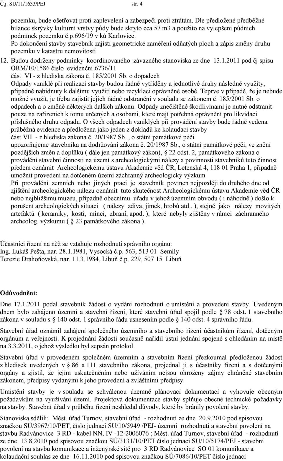 Po dokončení stavby stavebník zajistí geometrické zaměření odňatých ploch a zápis změny druhu pozemku v katastru nemovitostí 12. Budou dodrženy podmínky koordinovaného závazného stanoviska ze dne 13.