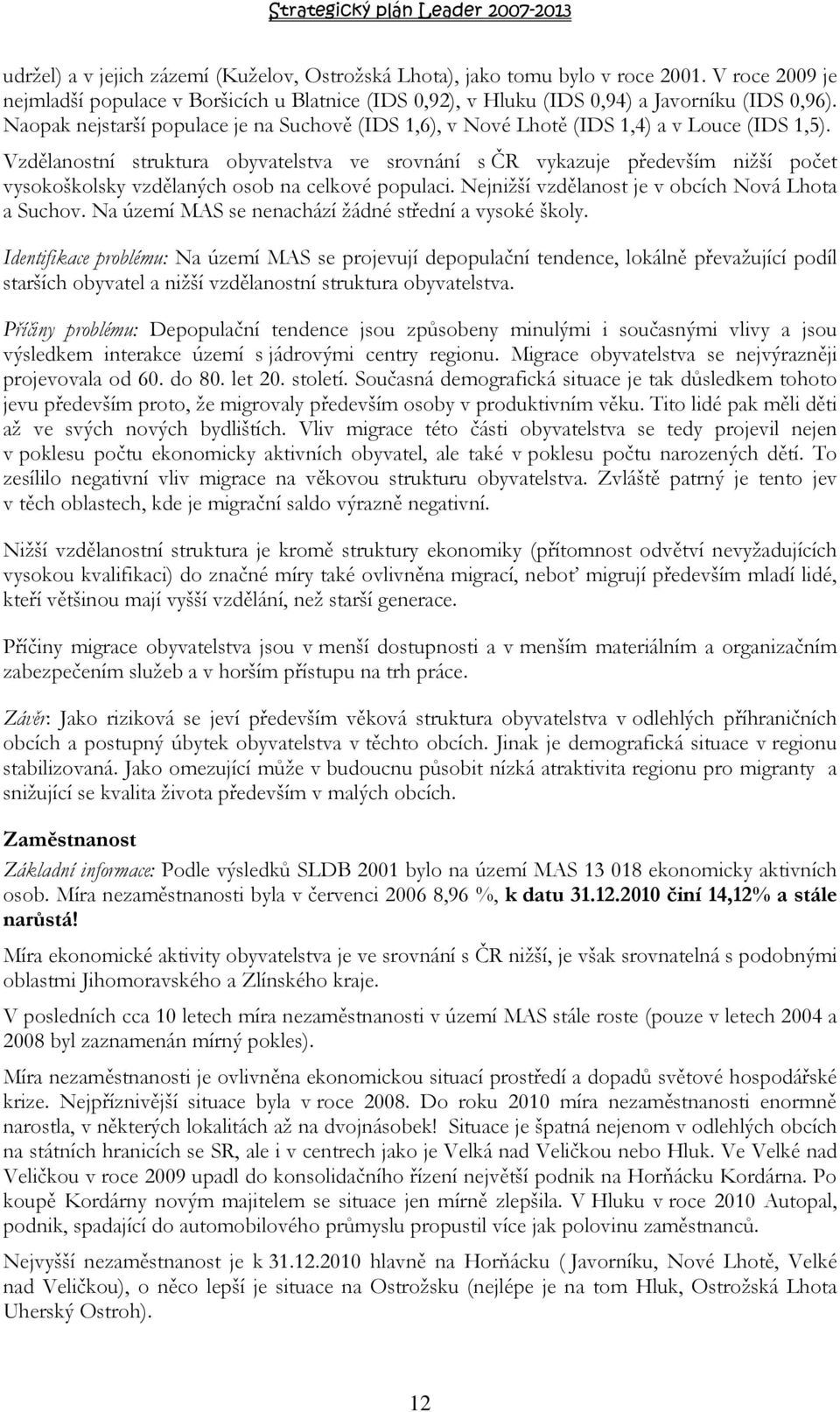 Vzdělanostní struktura obyvatelstva ve srovnání s ČR vykazuje především nižší počet vysokoškolsky vzdělaných osob na celkové populaci. Nejnižší vzdělanost je v obcích Nová Lhota a Suchov.