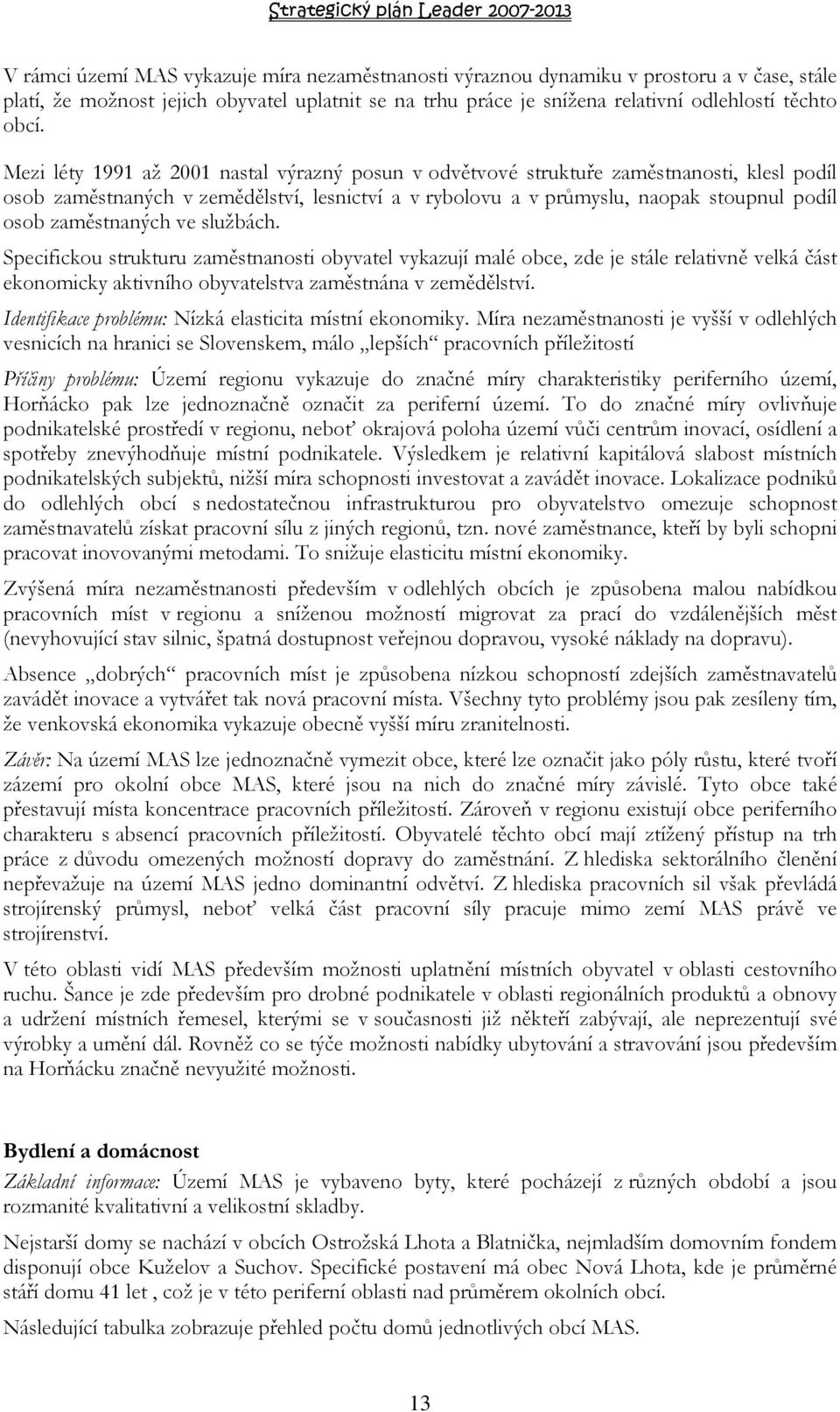 zaměstnaných ve službách. Specifickou strukturu zaměstnanosti obyvatel vykazují malé obce, zde je stále relativně velká část ekonomicky aktivního obyvatelstva zaměstnána v zemědělství.