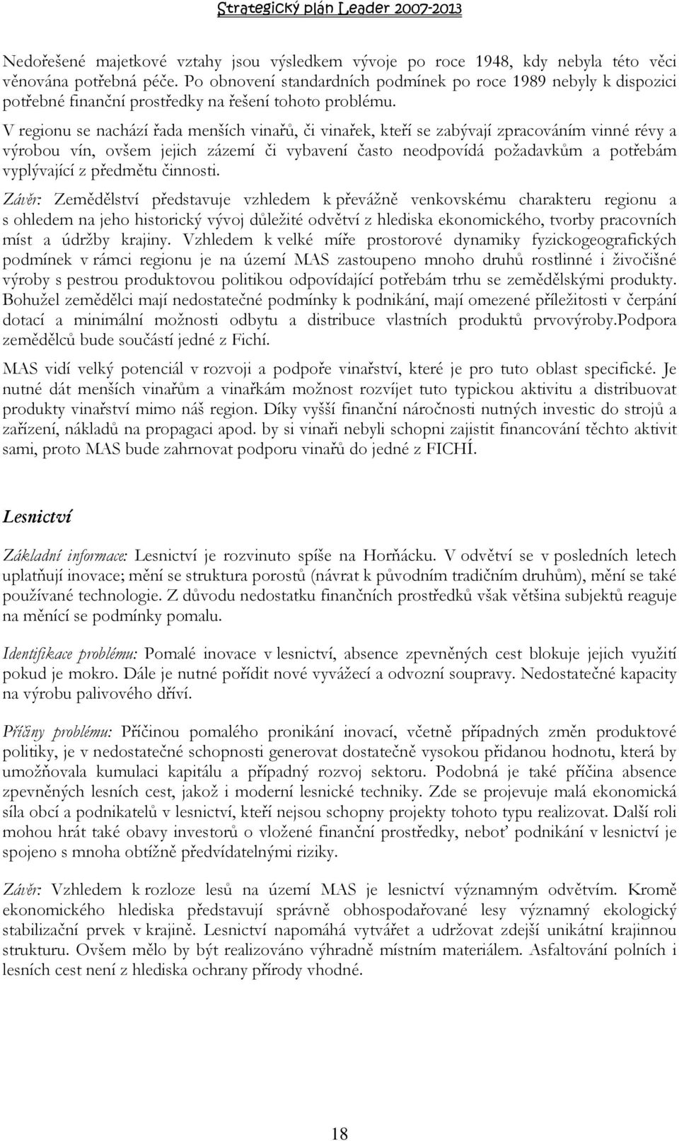 V regionu se nachází řada menších vinařů, či vinařek, kteří se zabývají zpracováním vinné révy a výrobou vín, ovšem jejich zázemí či vybavení často neodpovídá požadavkům a potřebám vyplývající z