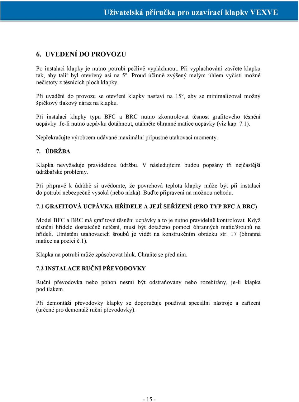 Při instalaci klapky typu BFC a BRC nutno zkontrolovat těsnost grafitového těsnění ucpávky. Je-li nutno ucpávku dotáhnout, utáhněte 6hranné matice ucpávky (viz kap. 7.1).