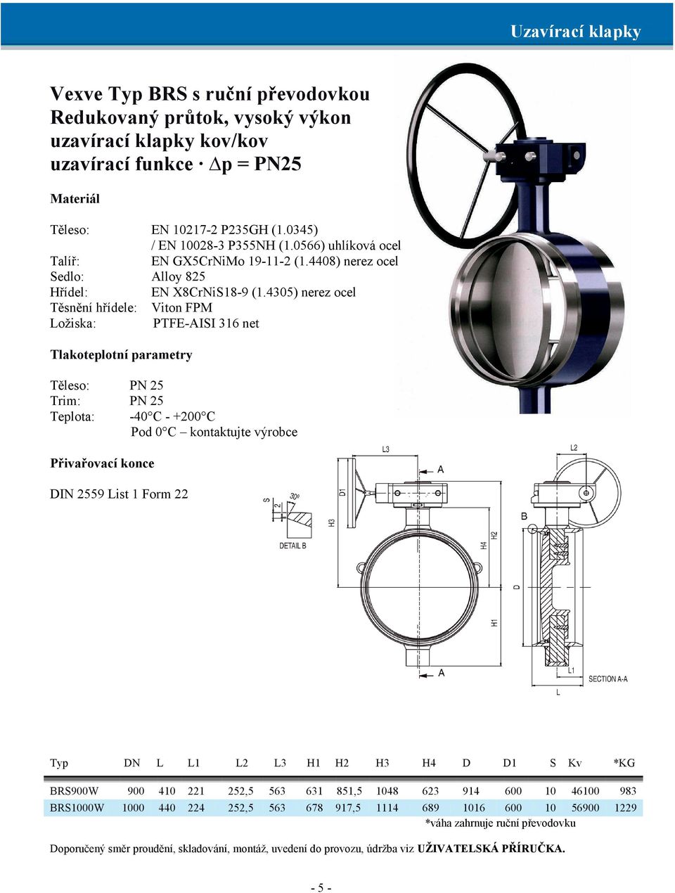 4305) nerez ocel Těsnění hřídele: Viton FPM Ložiska: PTFE-AISI 316 net Tlakoteplotní parametry Těleso: PN 25 Trim: PN 25 Teplota: -40 C - +200 C Pod 0 C kontaktujte výrobce Přivařovací konce DIN 2559