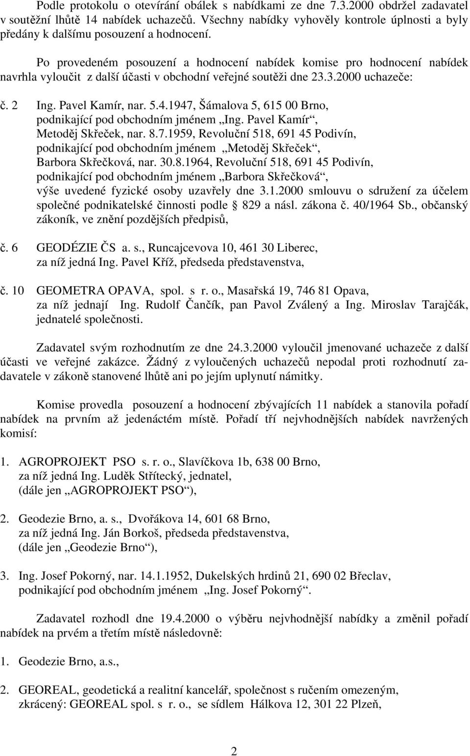 Po provedeném posouzení a hodnocení nabídek komise pro hodnocení nabídek navrhla vyloučit z další účasti v obchodní veřejné soutěži dne 23.3.2000 uchazeče: č. 2 Ing. Pavel Kamír, nar. 5.4.