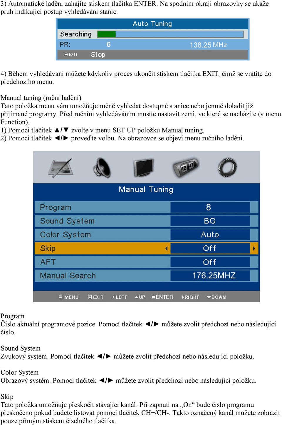 Manual tuning (ruční ladění) Tato položka menu vám umožňuje ručně vyhledat dostupné stanice nebo jemně doladit již přijímané programy.