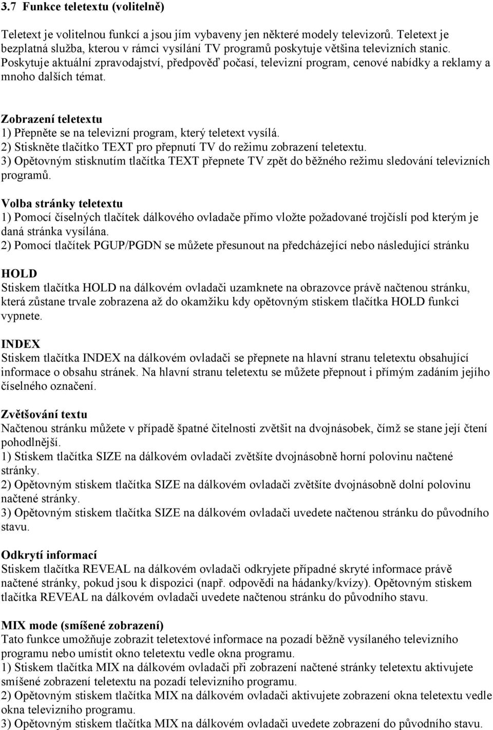 Poskytuje aktuální zpravodajství, předpověď počasí, televizní program, cenové nabídky a reklamy a mnoho dalších témat. Zobrazení teletextu 1) Přepněte se na televizní program, který teletext vysílá.