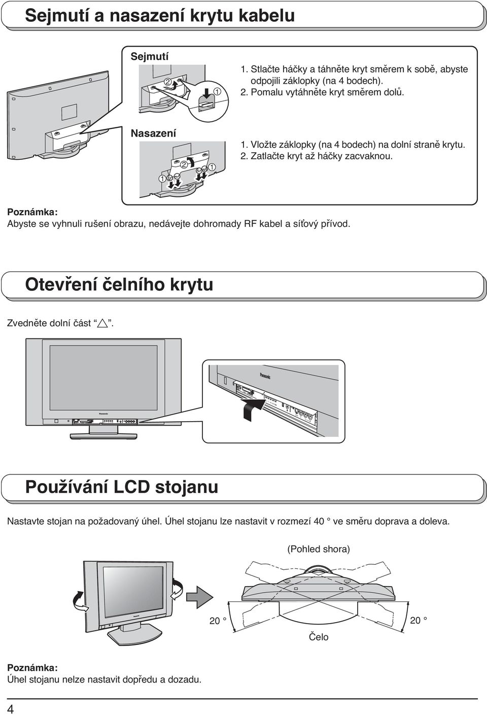 Poznámka: Abyste se vyhnuli rušení obrazu, nedávejte dohromady RF kabel a síťový přívod. Otevření čelního krytu Zvedněte dolní část.