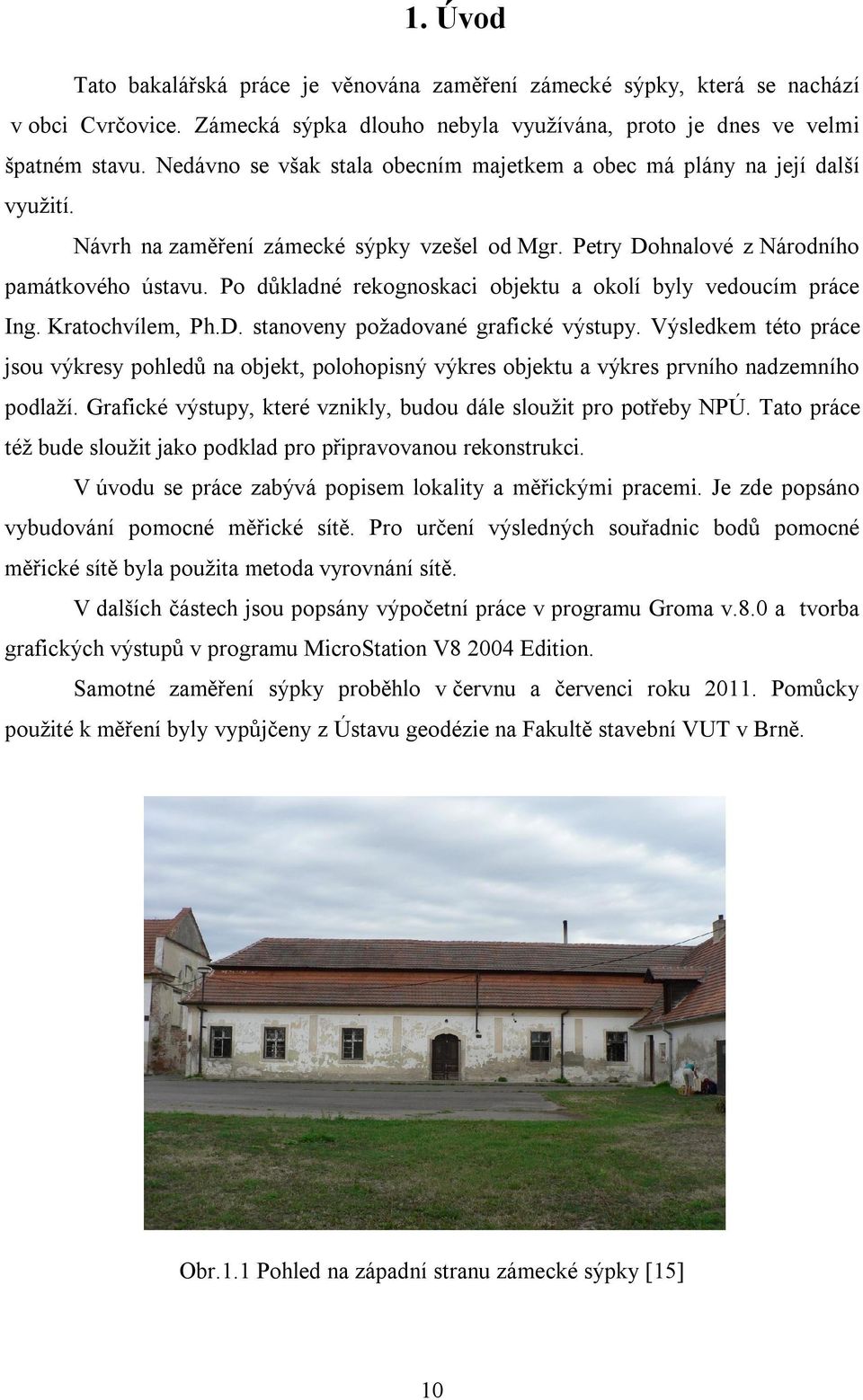 Po důkladné rekognoskaci objektu a okolí byly vedoucím práce Ing. Kratochvílem, Ph.D. stanoveny požadované grafické výstupy.