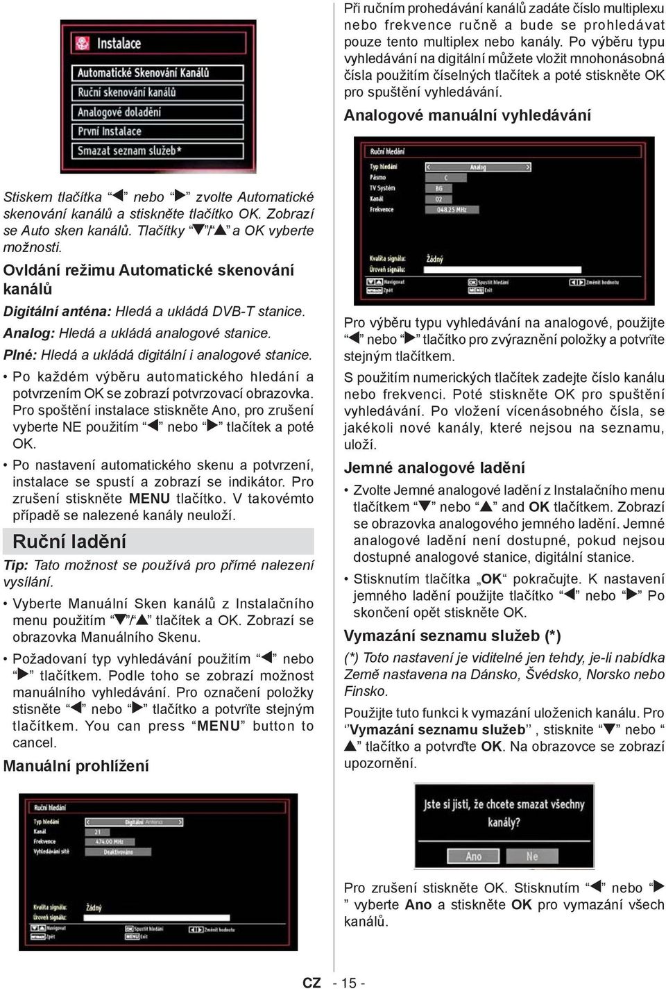 Analogové manuální vyhledávání Stiskem tlačítka nebo zvolte Automatické skenování kanálů a stiskněte tlačítko OK. Zobrazí se Auto sken kanálů. Tlačítky / a OK vyberte možnosti.