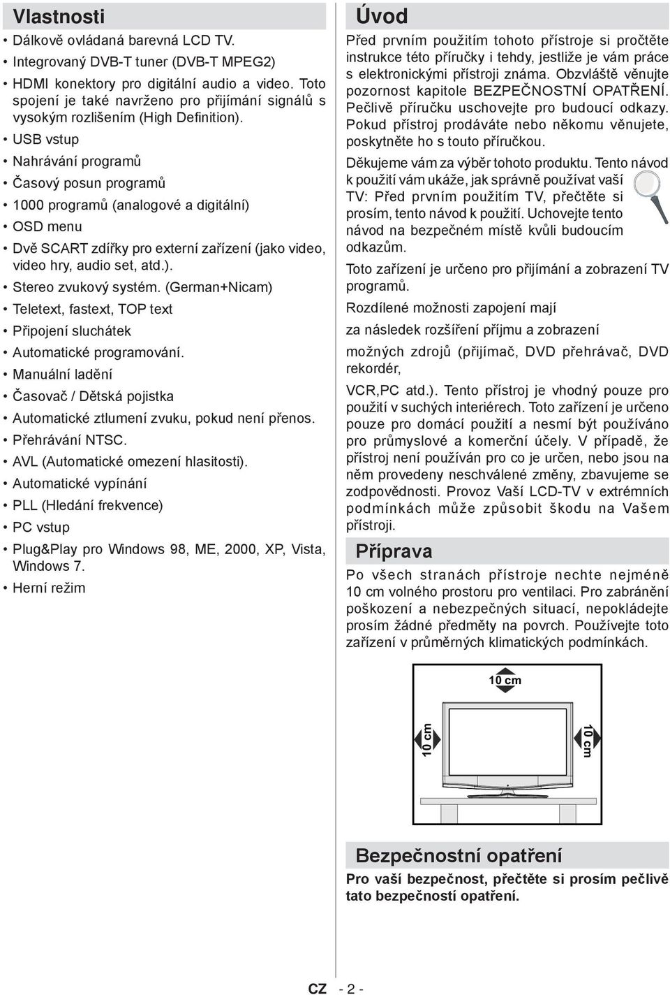 USB vstup Nahrávání programů Časový posun programů 1000 programů (analogové a digitální) OSD menu Dvě SCART zdířky pro externí zařízení (jako video, video hry, audio set, atd.). Stereo zvukový systém.