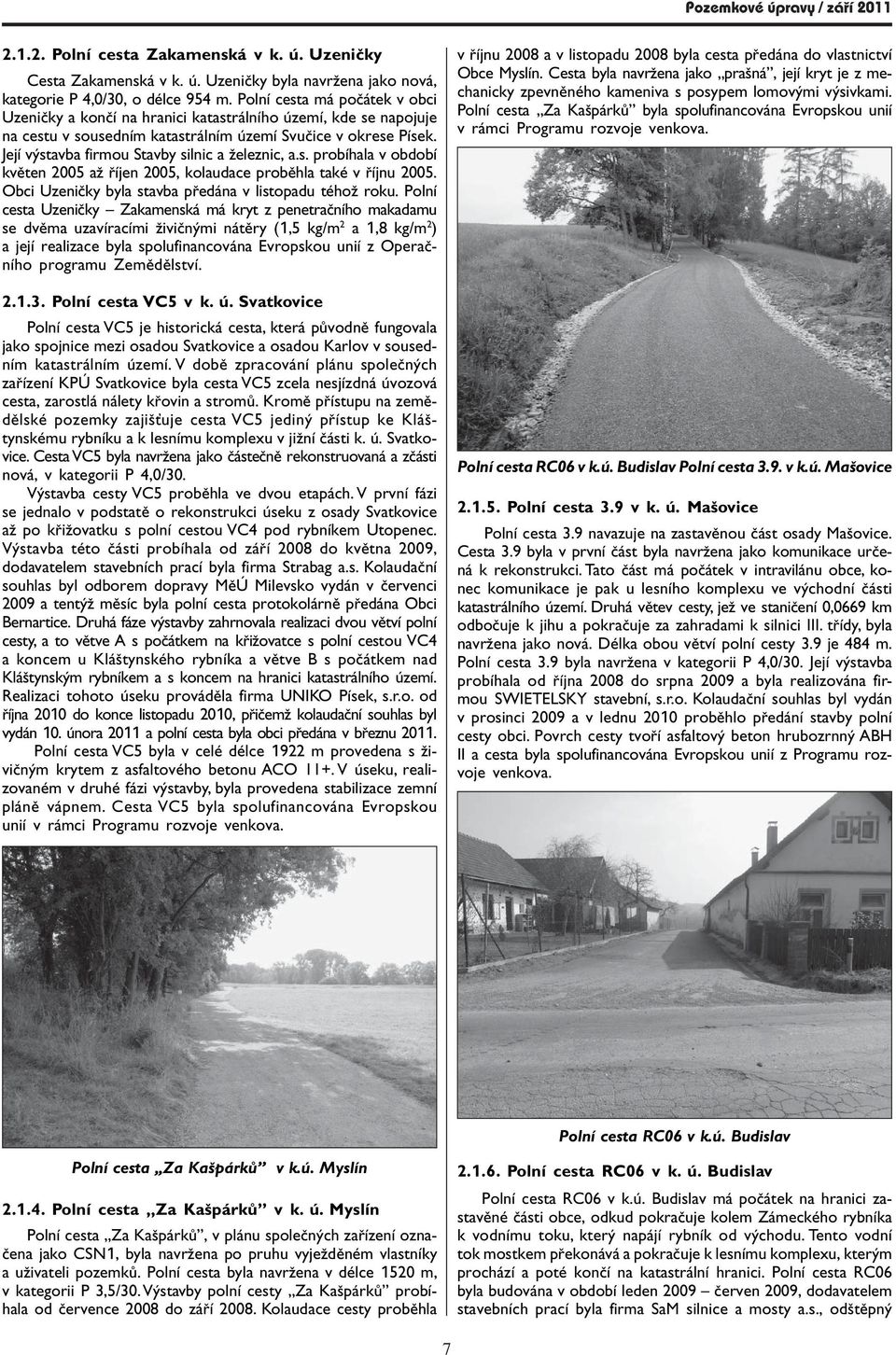 JejÌ v stavba firmou Stavby silnic a ûeleznic, a.s. probìhala v obdobì kvïten 2005 aû Ìjen 2005, kolaudace probïhla takè v Ìjnu 2005. Obci UzeniËky byla stavba p ed na v listopadu tèhoû roku.