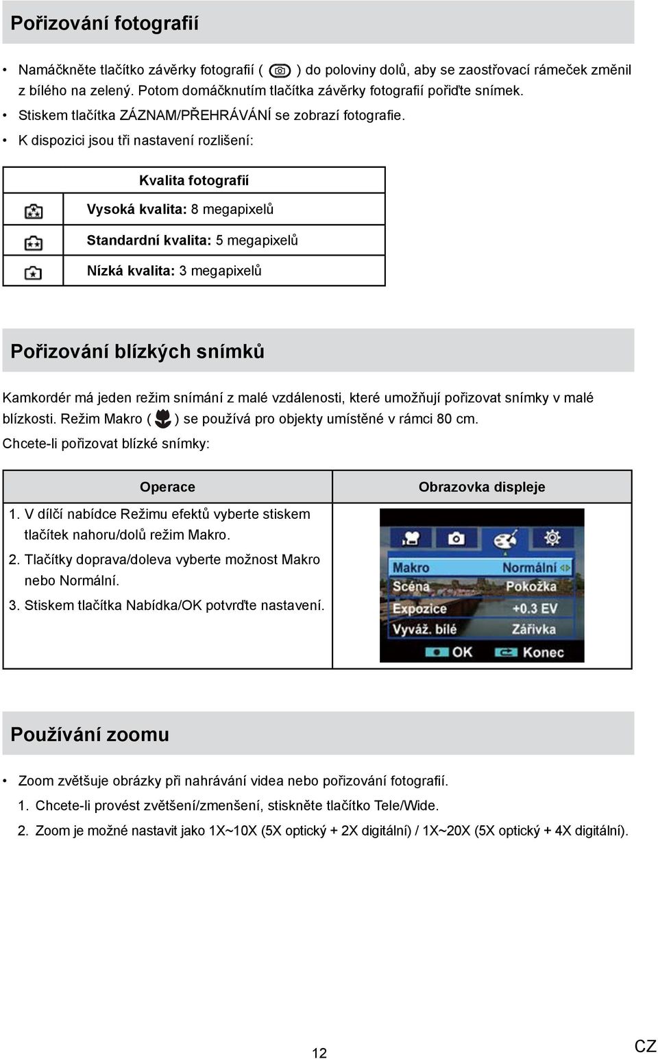 K dispozici jsou tři nastavení rozlišení: Kvalita fotografií Vysoká kvalita: 8 megapixelů Standardní kvalita: 5 megapixelů Nízká kvalita: 3 megapixelů Pořizování blízkých snímků Kamkordér má jeden