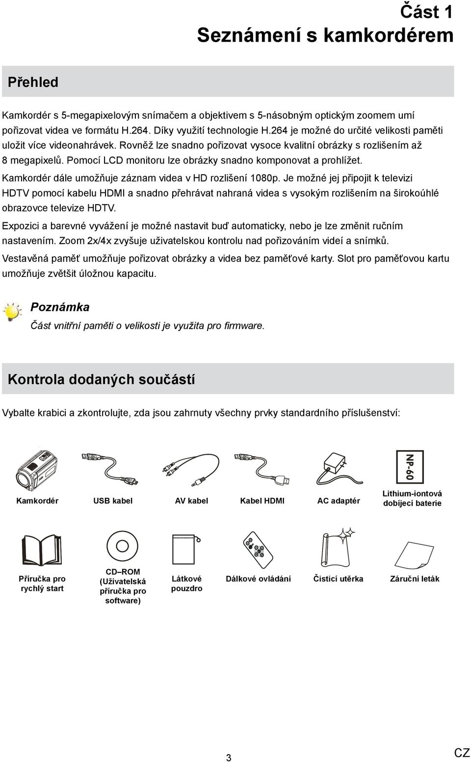 Pomocí LCD monitoru lze obrázky snadno komponovat a prohlížet. Kamkordér dále umožňuje záznam videa v HD rozlišení 1080p.