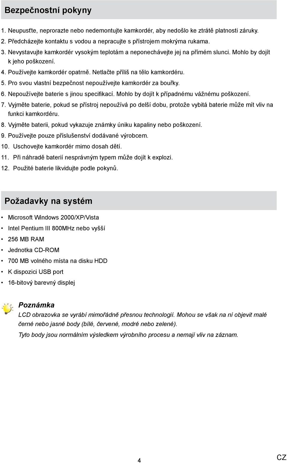 Pro svou vlastní bezpečnost nepoužívejte kamkordér za bouřky. 6. Nepoužívejte baterie s jinou specifikací. Mohlo by dojít k případnému vážnému poškození. 7.