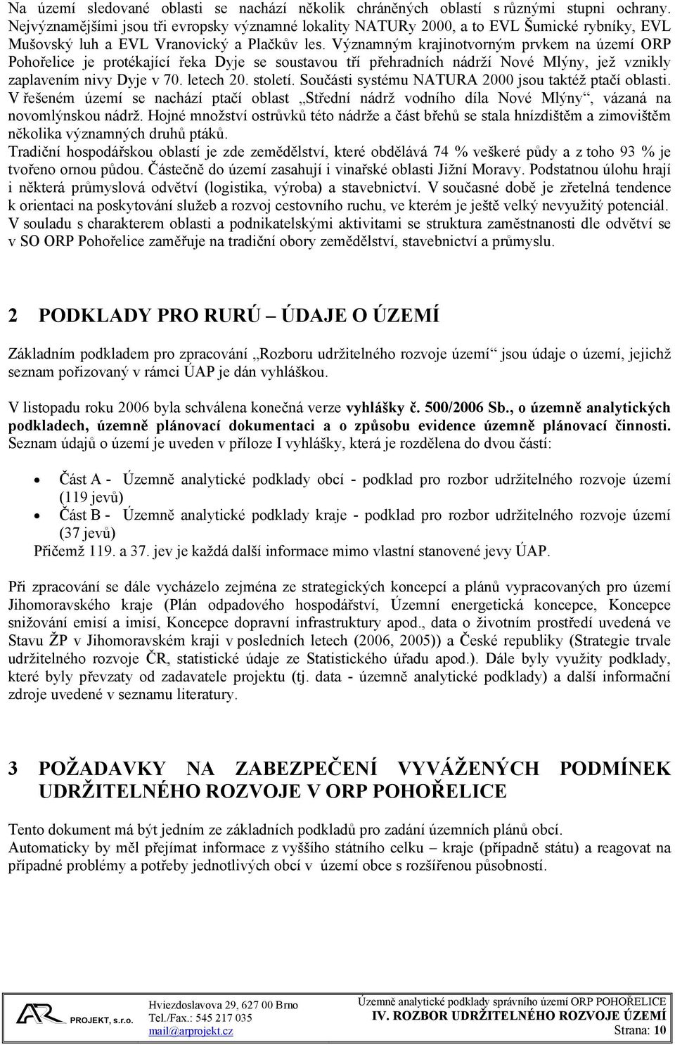 Významným krajinotvorným prvkem na území ORP Pohořelice je protékající řeka Dyje se soustavou tří přehradních nádrží Nové Mlýny, jež vznikly zaplavením nivy Dyje v 70. letech 20. století.