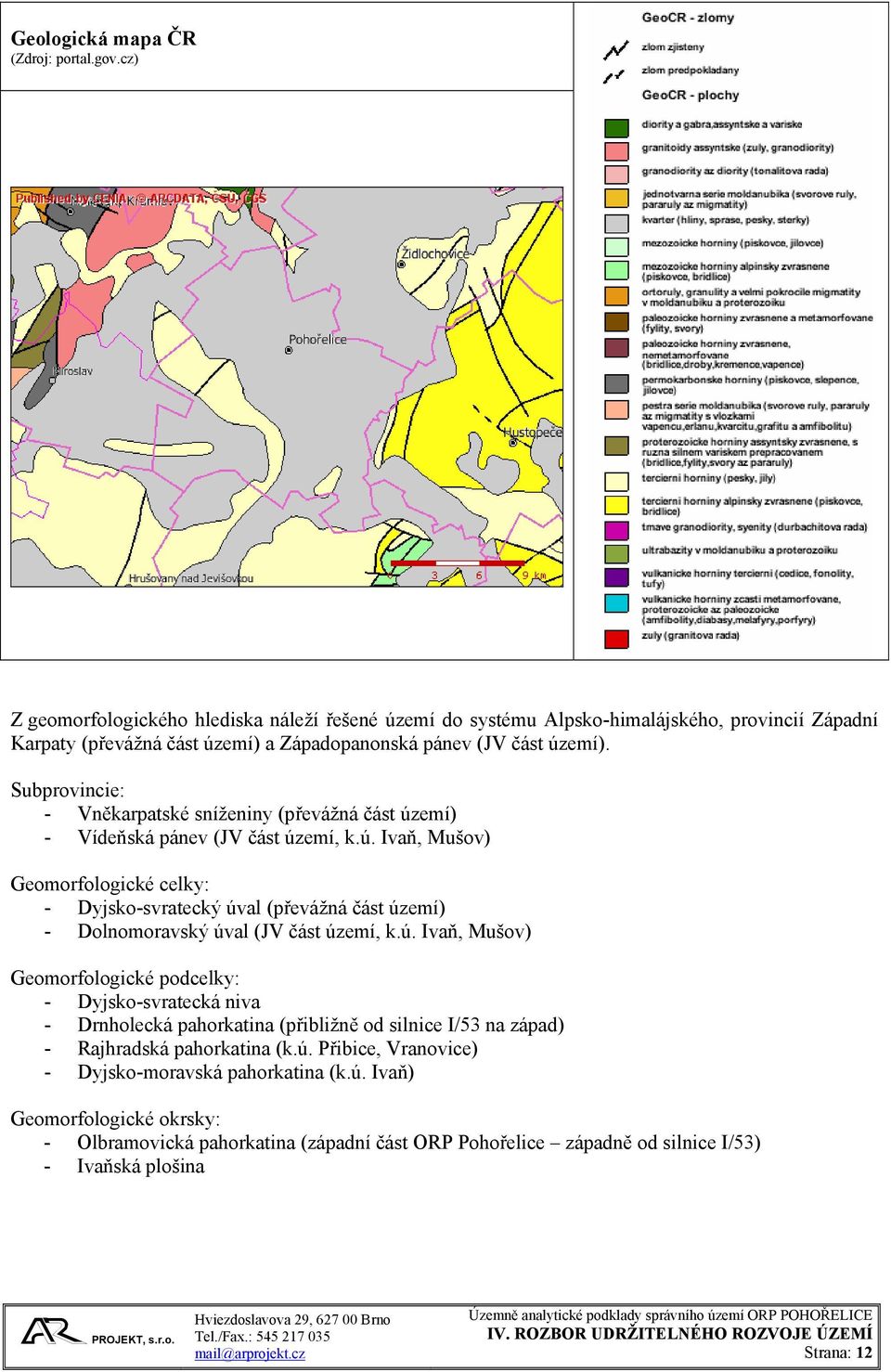 Subprovincie: - Vněkarpatské sníženiny (převážná část území) - Vídeňská pánev (JV část území, k.ú. Ivaň, Mušov) Geomorfologické celky: - Dyjsko-svratecký úval (převážná část území) - Dolnomoravský úval (JV část území, k.