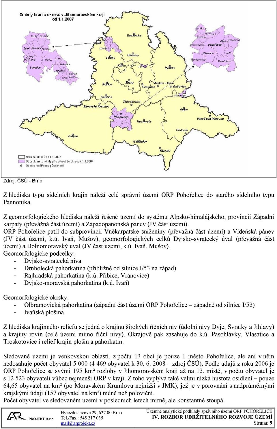 ORP Pohořelice patří do subprovincií Vněkarpatské sníženiny (převážná část území) a Vídeňská pánev (JV část území, k.ú. Ivaň, Mušov), geomorfologických celků Dyjsko-svratecký úval (převážná část území) a Dolnomoravský úval (JV část území, k.
