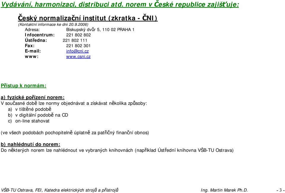 cz Přístup k normám: a) fyzické pořízení norem: V současné době lze normy objednávat a získávat několika způsoby: a) v tištěné podobě b) v digitální podobě na CD c) on-line stahovat (ve