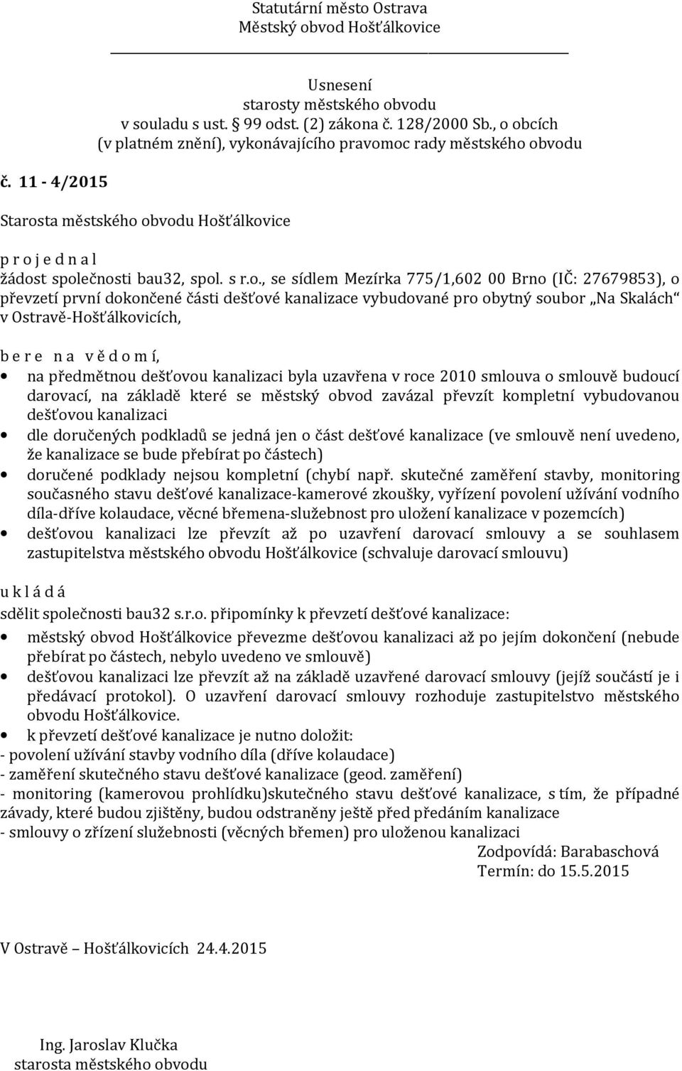 ečnosti bau32, spol. s r.o., se sídlem Mezírka 775/1,602 00 Brno (IČ: 27679853), o převzetí první dokončené části dešťové kanalizace vybudované pro obytný soubor Na Skalách v Ostravě-Hošťálkovicích,