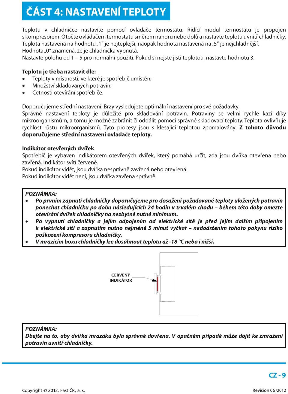 Hodnota 0 znamená, že je chladnička vypnutá. Nastavte polohu od 1 5 pro normální použití. Pokud si nejste jisti teplotou, nastavte hodnotu 3.