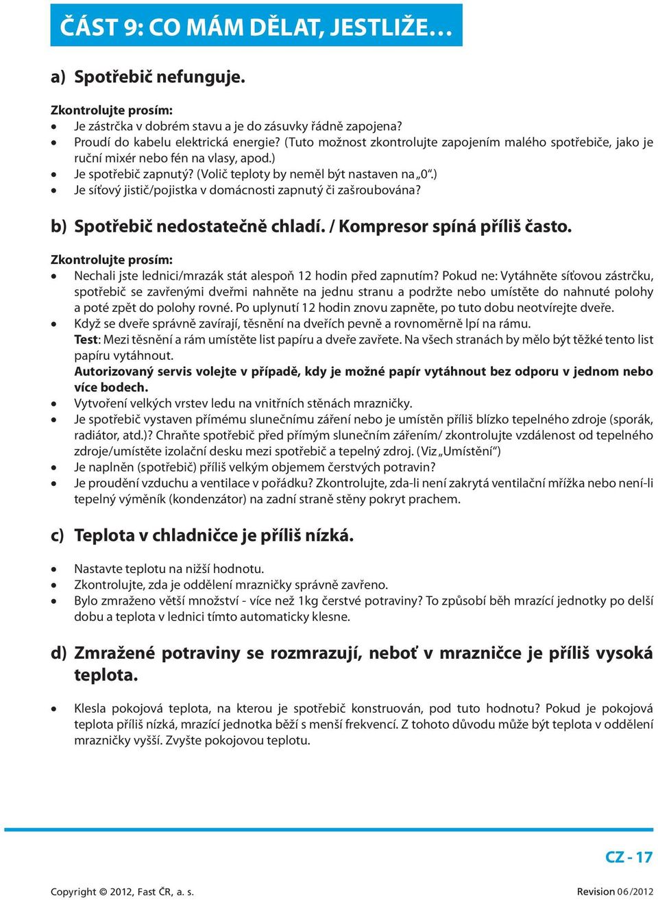 ) Je síťový jistič/pojistka v domácnosti zapnutý či zašroubována? b) Spotřebič nedostatečně chladí. / Kompresor spíná příliš často.