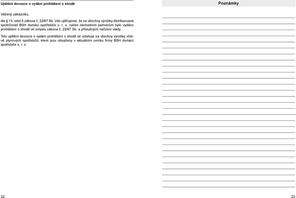 našim obchodním partnerům bylo vydáno prohlášení o shodě ve smyslu zákona č. 22/97 Sb. a příslušných nařízení vlády.