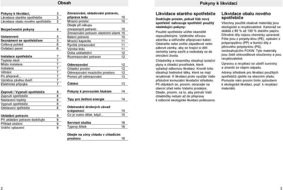 .. 7 Výměna závěsu dveří 7 Elektrická přípojka 7 Zapnutí / Vypnutí spotřebiče 8 Zapnutí spotřebiče 8 Nastavení teploty 8 Vypnutí spotřebiče 8 Odstavení sptřebiče 8 Ukládání potravin 9 Při ukládání
