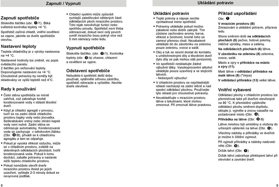 Nastavené hodnoty lze změnit, viz popis ovládacího panelu: 2 tlačítko pro seřizování teploty. Doporučujeme nastavení na +4 C. Choulostivé potraviny by neměly být skladovány ve vyšší teplotě než 4 C.