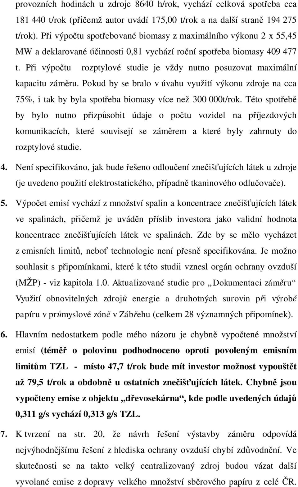 P i výpo tu rozptylové studie je vždy nutno posuzovat maximální kapacitu zám ru. Pokud by se bralo v úvahu využití výkonu zdroje na cca 75%, i tak by byla spot eba biomasy více než 300 000t/rok.