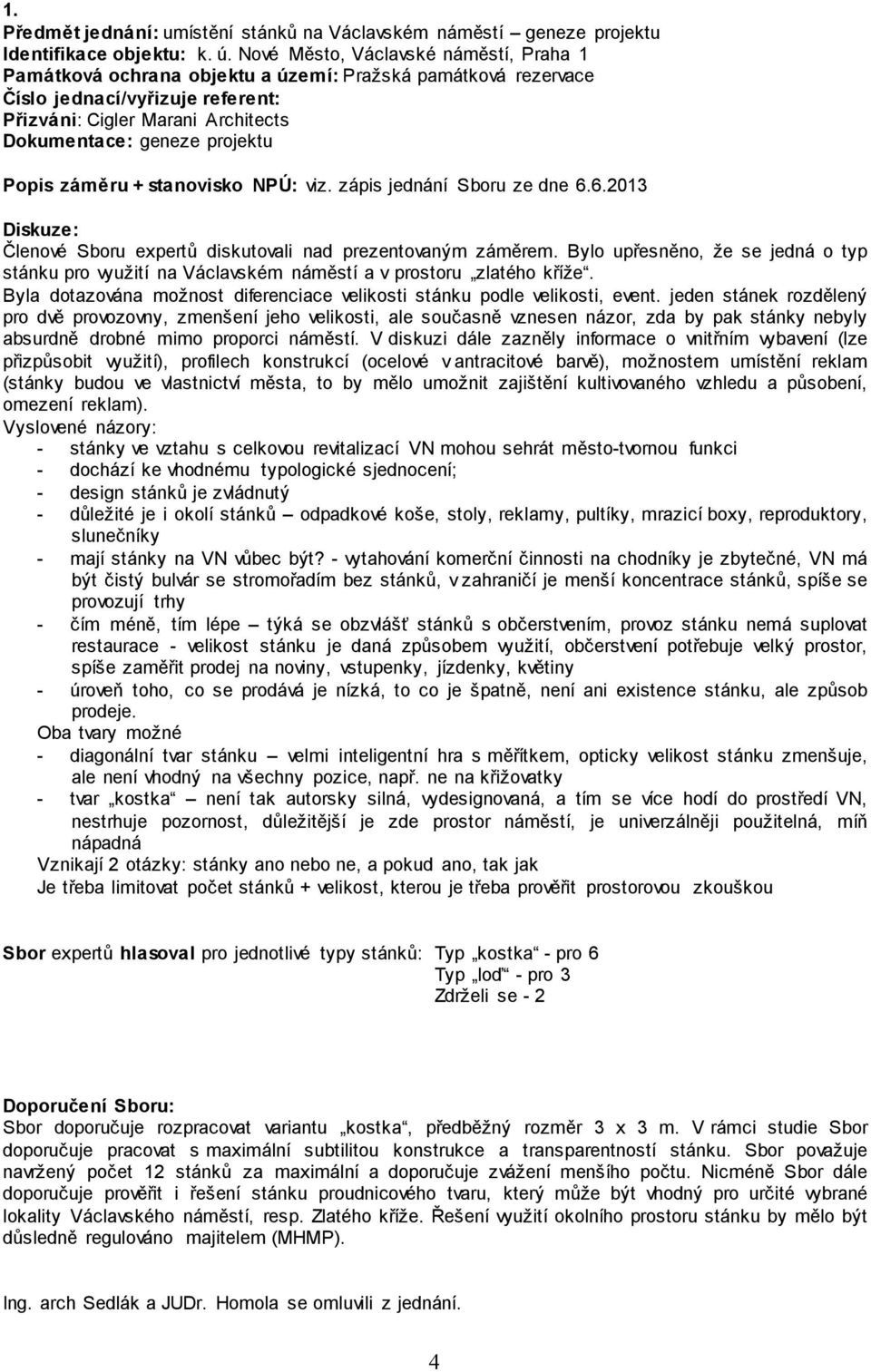 Popis záměru + stanovisko NPÚ: viz. zápis jednání Sboru ze dne 6.6.2013 Diskuze: Členové Sboru expertů diskutovali nad prezentovaným záměrem.