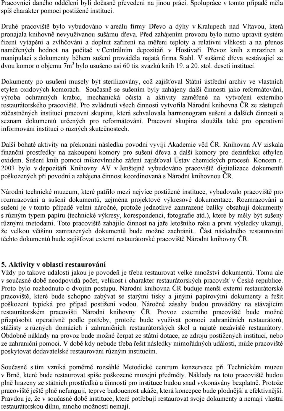 Před zahájením provozu bylo nutno upravit systém řízení vytápění a zvlhčování a doplnit zařízení na měření teploty a relativní vlhkosti a na přenos naměřených hodnot na počítač v Centrálním