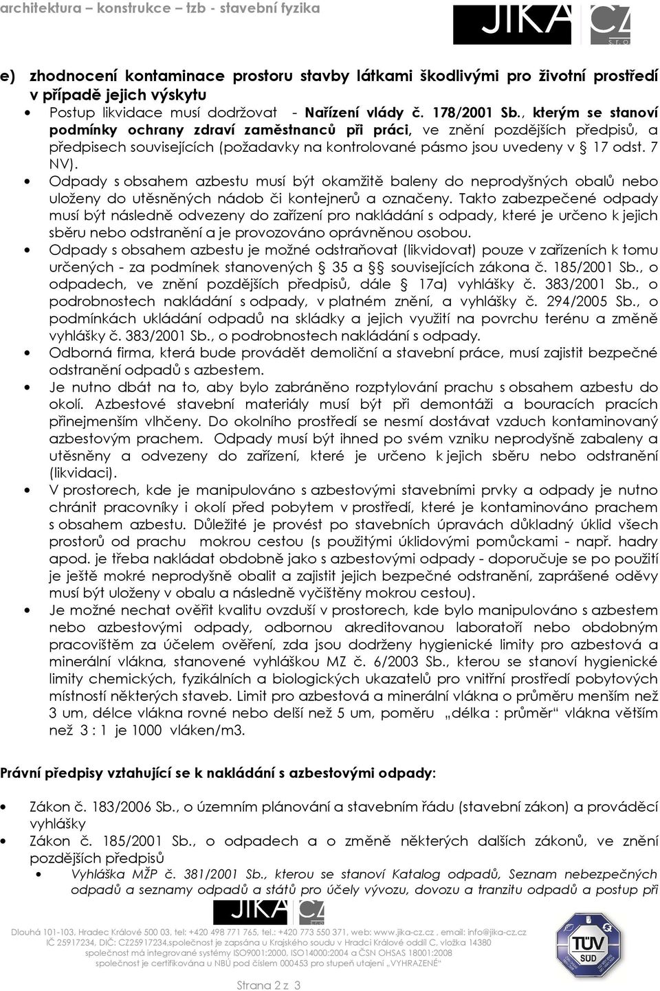 Odpady s obsahem azbestu musí být okamžitě baleny do neprodyšných obalů nebo uloženy do utěsněných nádob či kontejnerů a označeny.