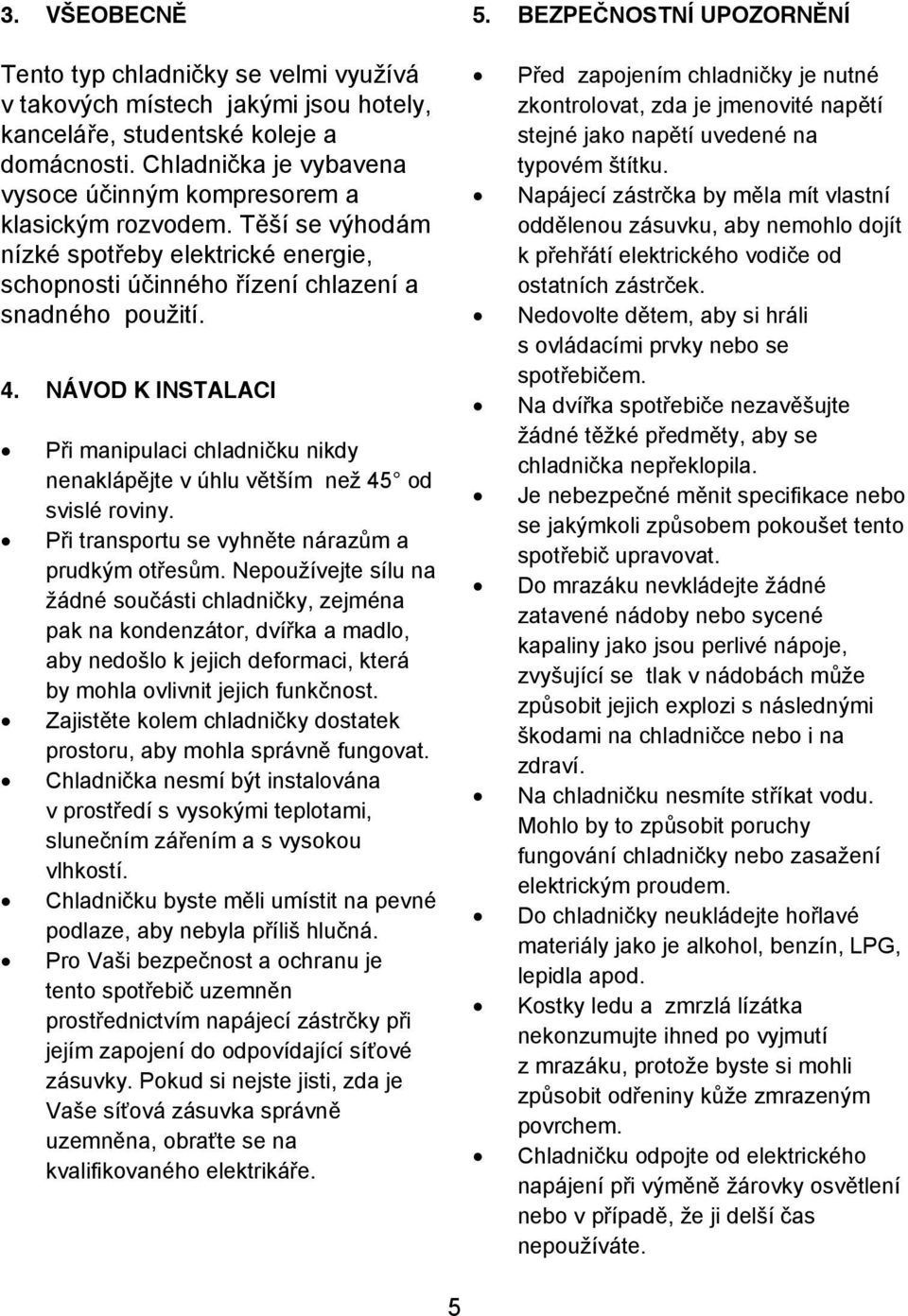 NÁVOD K INSTALACI P i manipulaci chladni ku nikdy nenakláp jte v úhlu v tším než 45 od svislé roviny. P i transportu se vyhn te náraz m a prudkým ot es m.