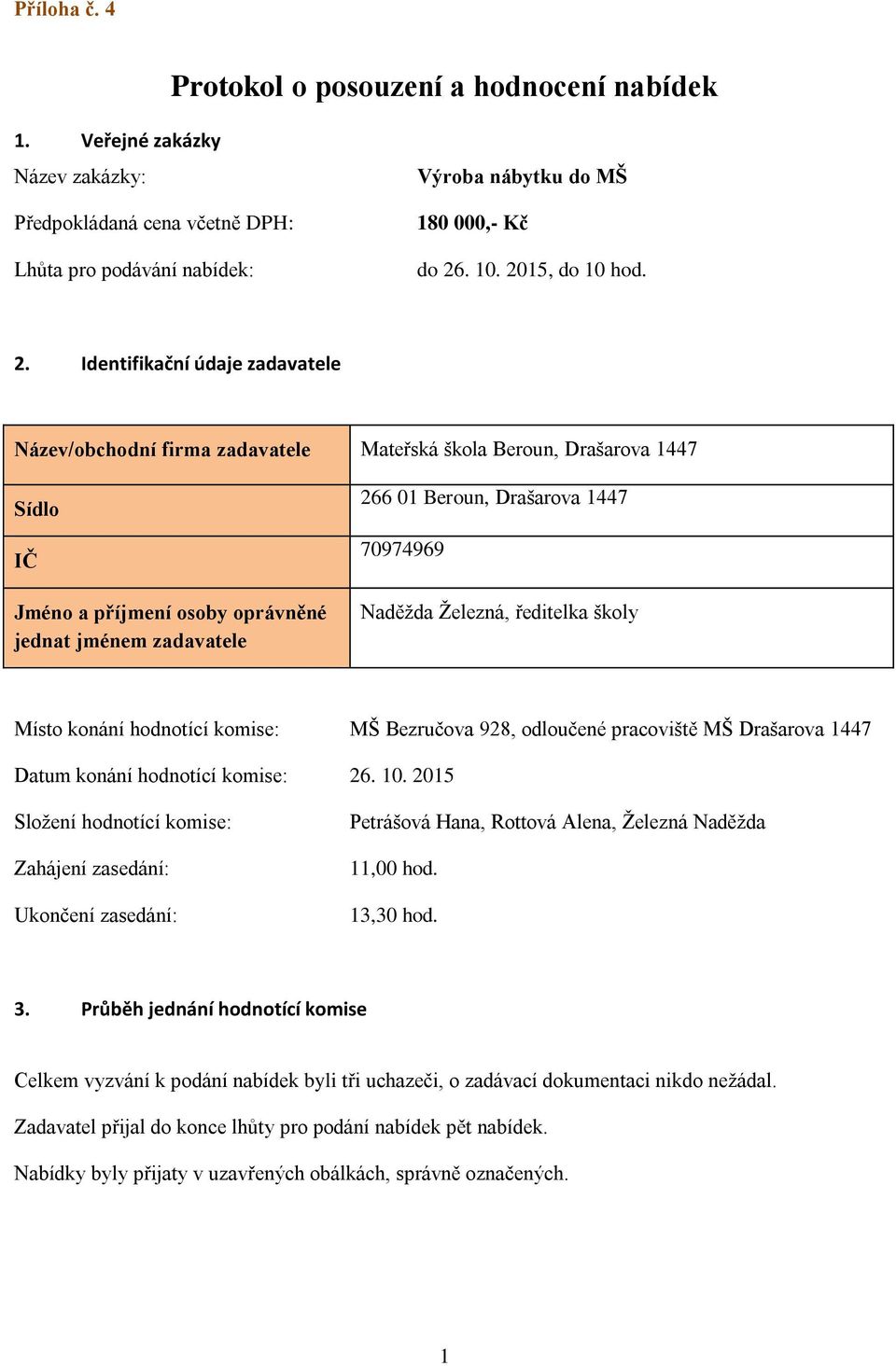 Identifikační údaje zadavatele Název/obchodní firma zadavatele Mateřská škola Beroun, Drašarova 1447 Sídlo IČ Jméno a příjmení osoby oprávněné jednat jménem zadavatele 266 01 Beroun, Drašarova 1447